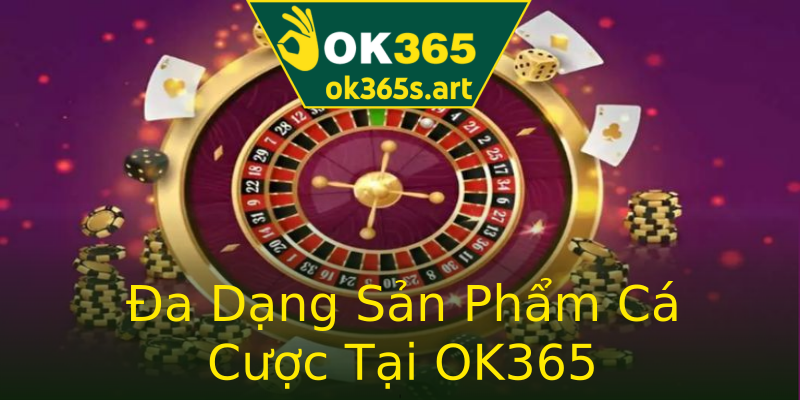 Đa Dạng Sản Phẩm Cá Cược Tại OK365 Đa Dạng Sản Phẩm Cá Cược Tại OK365