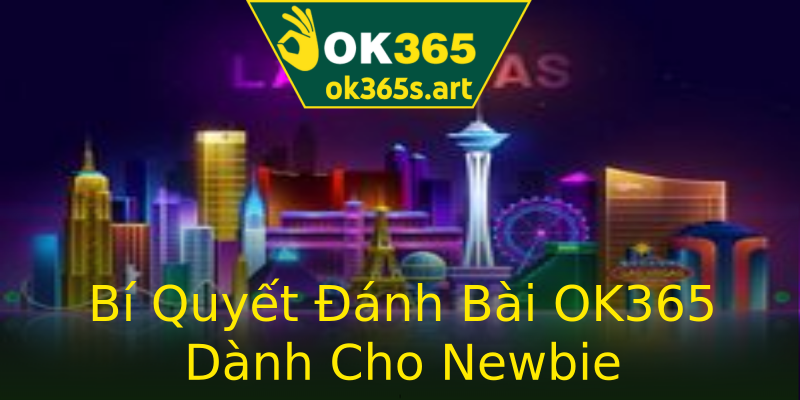 Bí Quyết Đánh Bài OK365 Dành Cho Newbie Bí Quyết Đánh Bài OK365 Dành Cho Newbie
