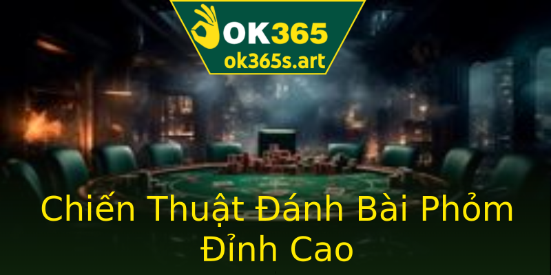 Chiến Thuật Đánh Bài Phỏm Đỉnh Cao Chiến Thuật Đánh Bài Phỏm Đỉnh Cao