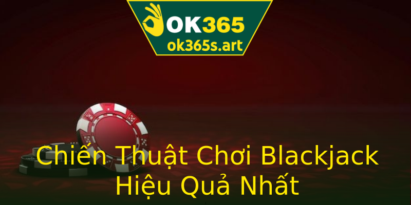 Chiến Thuật Chơi Blackjack Hiệu Quả Nhất Chiến Thuật Chơi Blackjack Hiệu Quả Nhất