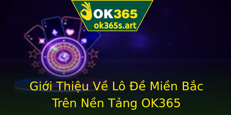 Giới Thiệu Về Lô Đề Miền Bắc Trên Nền Tảng OK365 Giới Thiệu Về Lô Đề Miền Bắc Trên Nền Tảng OK365