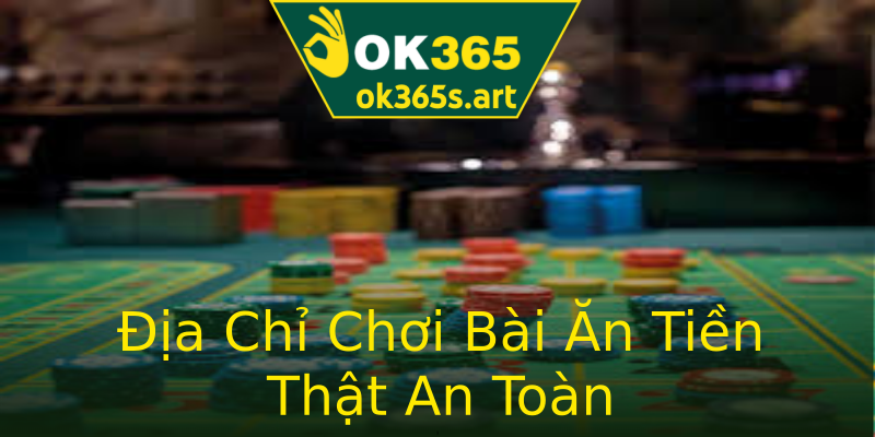 Địa Chỉ Chơi Bài Ăn Tiền Thật An Toàn Địa Chỉ Chơi Bài Ăn Tiền Thật An Toàn