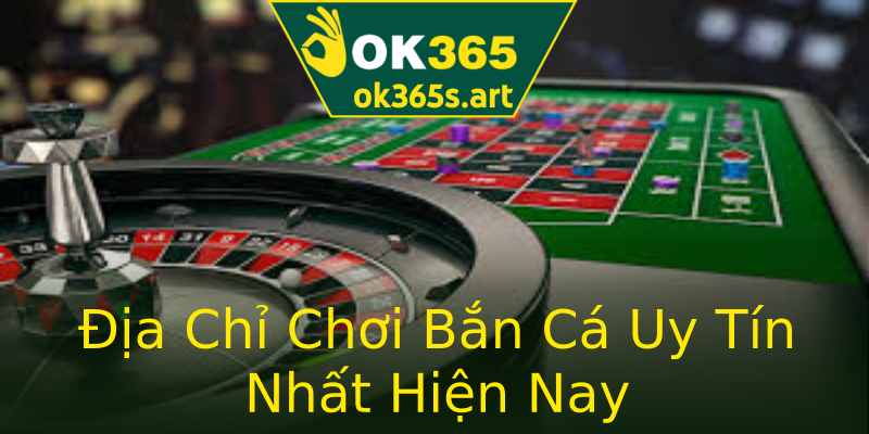 Địa Chỉ Chơi Bắn Cá Uy Tín Nhất Hiện Nay Địa Chỉ Chơi Bắn Cá Uy Tín Nhất Hiện Nay