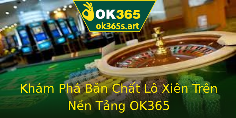 Khám Phá Bản Chất Lô Xiên Trên Nền Tảng OK365 Khám Phá Bản Chất Lô Xiên Trên Nền Tảng OK365