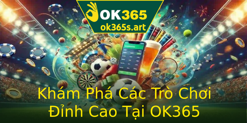 Khám Phá Các Trò Chơi Đỉnh Cao Tại OK365 Khám Phá Các Trò Chơi Đỉnh Cao Tại OK365