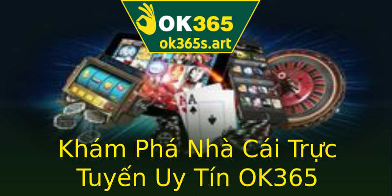 Khám Phá Nhà Cái Trực Tuyến Uy Tín OK365 Khám Phá Nhà Cái Trực Tuyến Uy Tín OK365