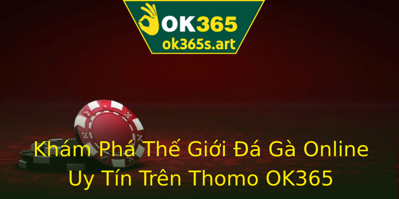 Khám Phá Thế Giới Đá Gà Online Uy Tín Trên Thomo OK365 Khám Phá Thế Giới Đá Gà Online Uy Tín Trên Thomo OK365