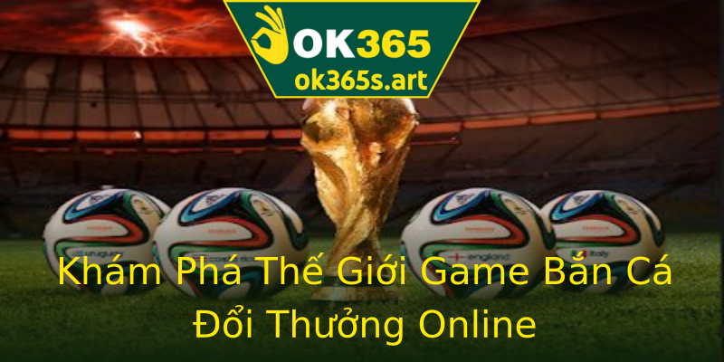 Khám Phá Thế Giới Game Bắn Cá Đổi Thưởng Online Khám Phá Thế Giới Game Bắn Cá Đổi Thưởng Online