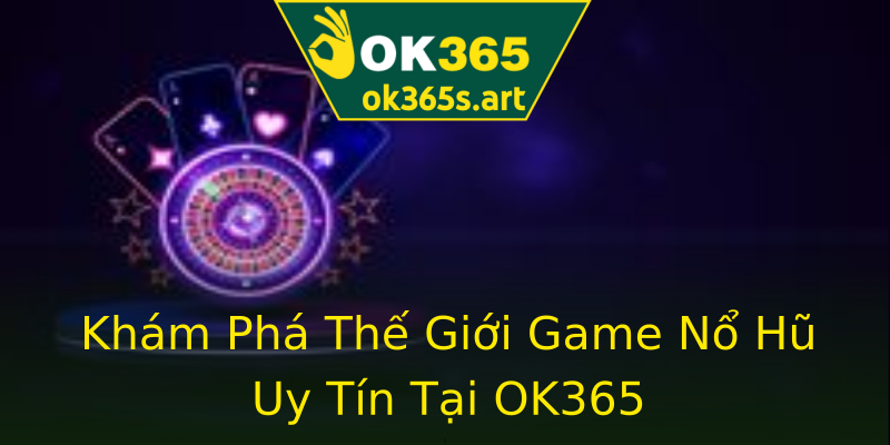 Khám Phá Thế Giới Game Nổ Hũ Uy Tín Tại OK365 Khám Phá Thế Giới Game Nổ Hũ Uy Tín Tại OK365