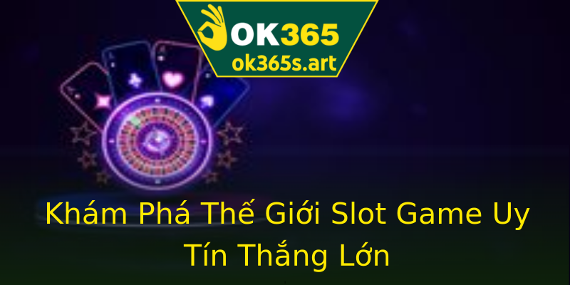 Khám Phá Thế Giới Slot Game Uy Tín Thắng Lớn Khám Phá Thế Giới Slot Game Uy Tín Thắng Lớn