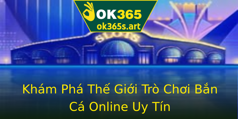 Khám Phá Thế Giới Trò Chơi Bắn Cá Online Uy Tín Khám Phá Thế Giới Trò Chơi Bắn Cá Online Uy Tín