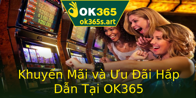 Khuyến Mãi và Ưu Đãi Hấp Dẫn Tại OK365 Khuyến Mãi và Ưu Đãi Hấp Dẫn Tại OK365