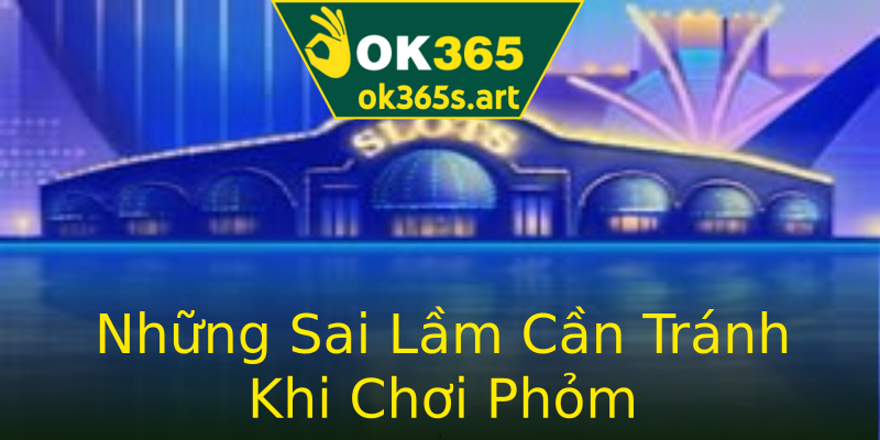 Những Sai Lầm Cần Tránh Khi Chơi Phỏm Những Sai Lầm Cần Tránh Khi Chơi Phỏm