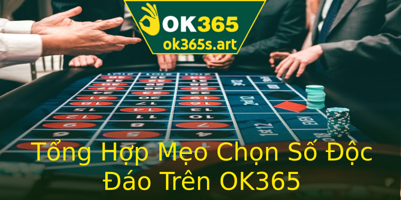Tổng Hợp Mẹo Chọn Số Độc Đáo Trên OK365 Tổng Hợp Mẹo Chọn Số Độc Đáo Trên OK365