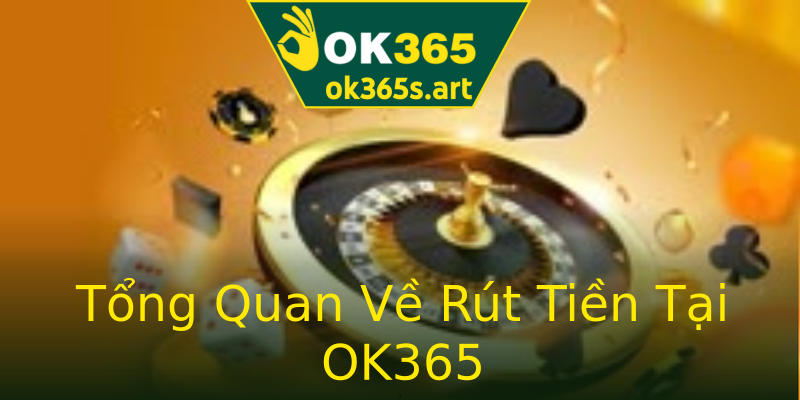 Tổng Quan Về Rút Tiền Tại OK365 Tổng Quan Về Rút Tiền Tại OK365