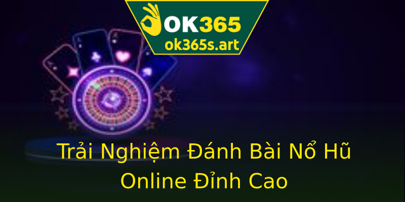 Trải Nghiệm Đánh Bài Nổ Hũ Online Đỉnh Cao Trải Nghiệm Đánh Bài Nổ Hũ Online Đỉnh Cao