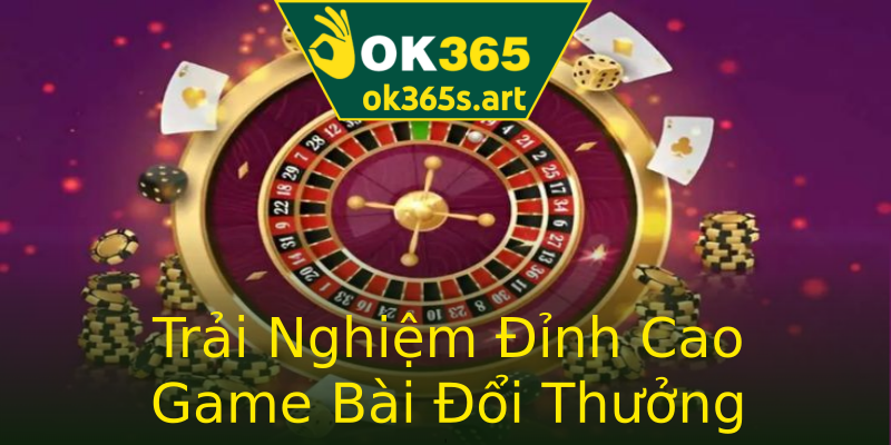Trải Nghiệm Đỉnh Cao Game Bài Đổi Thưởng Trải Nghiệm Đỉnh Cao Game Bài Đổi Thưởng