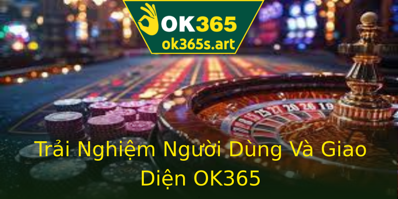 Trải Nghiệm Người Dùng Và Giao Diện OK365 Trải Nghiệm Người Dùng Và Giao Diện OK365