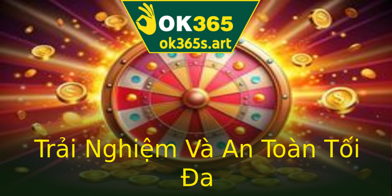 Trải Nghiệm Và An Toàn Tối Đa Trải Nghiệm Và An Toàn Tối Đa
